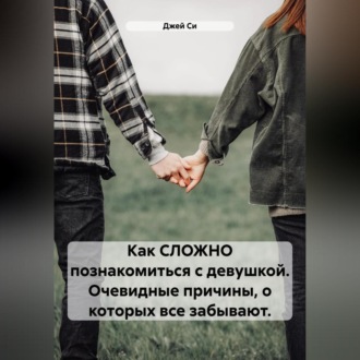Обложка книги «Как СЛОЖНО познакомиться с девушкой. Очевидные причины, о которых все забывают.»