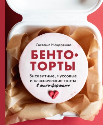 Обложка книги «Бенто-торты. Бисквитные, муссовые и классические торты в мини-формате»