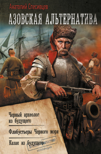 Обложка книги «Азовская альтернатива : Черный археолог из будущего. Флибустьеры Черного моря. Казак из будущего»