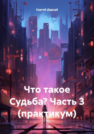 Обложка книги «Что такое Судьба? Часть 3 (практикум)»