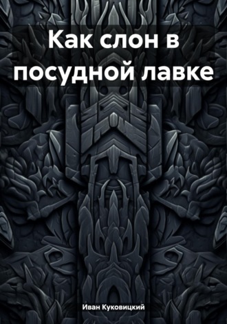 Обложка книги «Как слон в посудной лавке»