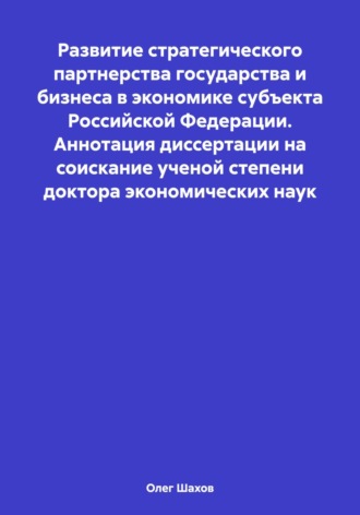 Обложка книги «Развитие стратегического партнерства государства и бизнеса в экономике субъекта Российской Федерации. Аннотация диссертации на соискание ученой степени доктора экономических наук»