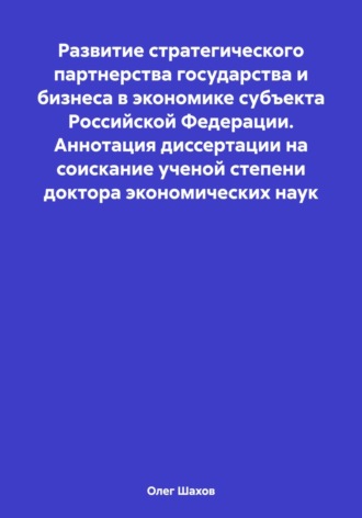 Олег Федорович Шахов. Развитие стратегического партнерства государства и бизнеса в экономике субъекта Российской Федерации. Аннотация диссертации на соискание ученой степени доктора экономических наук