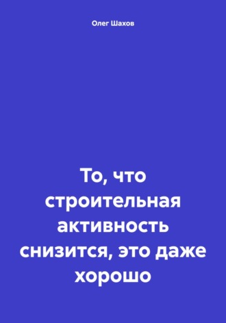Обложка книги «То, что строительная активность снизится, это даже хорошо»