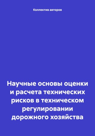 Обложка книги «Научные основы оценки и расчета технических рисков в техническом регулировании дорожного хозяйства»