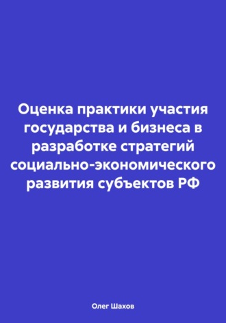 Обложка книги «Оценка практики участия государства и бизнеса в разработке стратегий социально-экономического развития субъектов РФ»