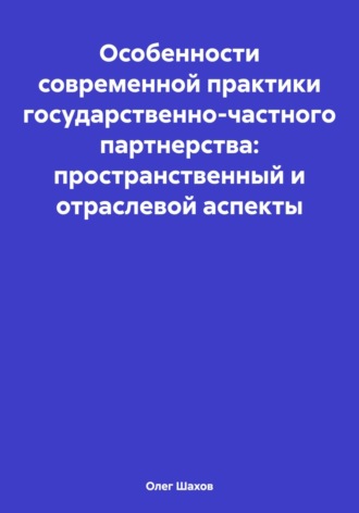 Обложка книги «Особенности современной практики государственно-частного партнерства: пространственный и отраслевой аспекты»