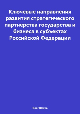 Обложка книги «Ключевые направления развития стратегического партнерства государства и бизнеса в субъектах Российской Федерации»