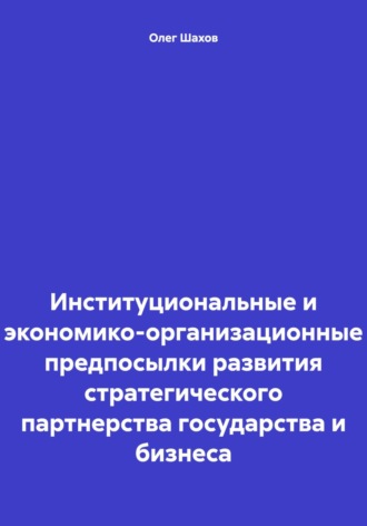 Обложка книги «Институциональные и экономико-организационные предпосылки развития стратегического партнерства государства и бизнеса»