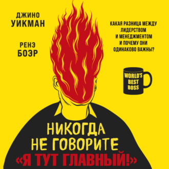 Обложка книги «Никогда не говорите «Я тут главный!» Какая разница между лидерством и менеджментом и почему они одинаково важны?»