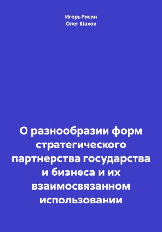 Обложка книги «О разнообразии форм стратегического партнерства государства и бизнеса и их взаимосвязанном использовании»