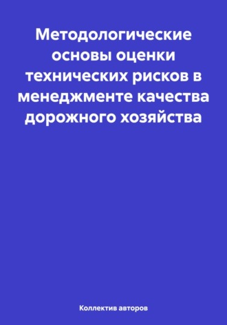 Обложка книги «Методологические основы оценки технических рисков в менеджменте качества дорожного хозяйства»