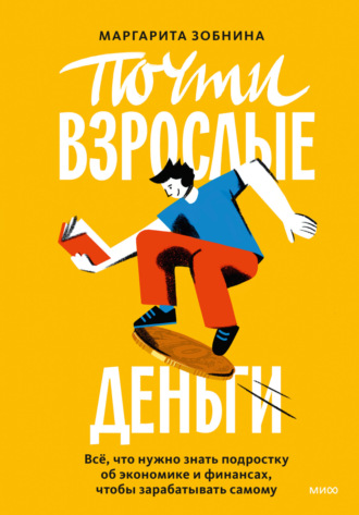 Обложка книги «Почти взрослые деньги. Всё, что нужно знать подростку об экономике и финансах, чтобы зарабатывать самому»