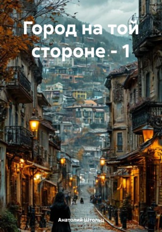 Анатолий Штольц. Город на той стороне – 1