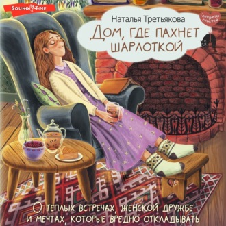 Обложка книги «Дом, где пахнет шарлоткой. О теплых встречах, женской дружбе и мечтах, которые вредно откладывать»