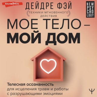 Обложка книги «МОЕ ТЕЛО – МОЙ ДОМ. Телесная осознанность для исцеления травм и работы с разрушающими эмоциями»