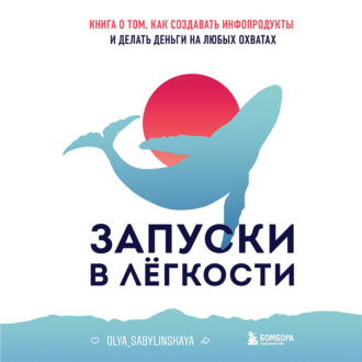 Обложка книги «Запуски в лёгкости. Книга о том, как создавать инфопродукты и делать деньги на любых охватах»