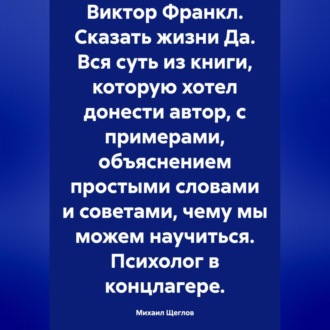 Обложка книги «Виктор Франкл. Сказать жизни Да. Вся суть из книги, которую хотел донести автор, с примерами, объяснением простыми словами и советами, чему мы можем научиться. Психолог в концлагере.»