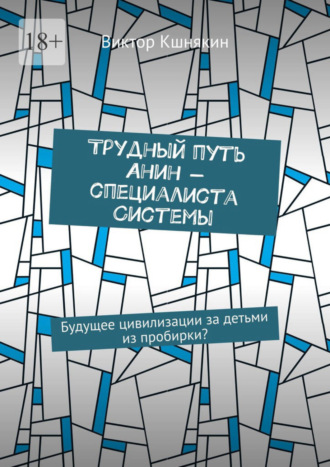 Виктор Кшнякин. Трудный путь Анин – специалиста системы. Будущее цивилизации за детьми из пробирки?