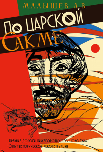 Обложка книги «По Царской сакме. Древние дороги Волго-Окско-Сурского междуречья. Опыт исторической реконструкции»