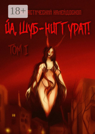 Обложка книги «Фантастический Калейдоскоп: Йа, Шуб-Ниггурат! Том I»