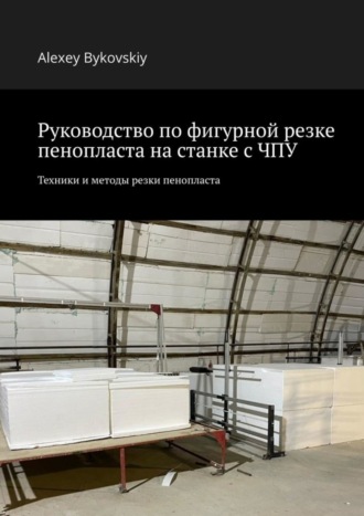 Обложка книги «Руководство по фигурной резке пенопласта на станке с ЧПУ. Техники и методы резки пенопласта»