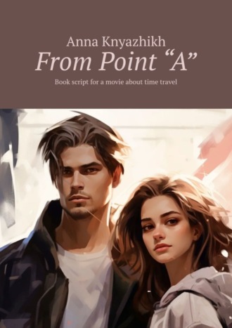 Обложка книги «From Point “A”. Book script for a movie about time travel»