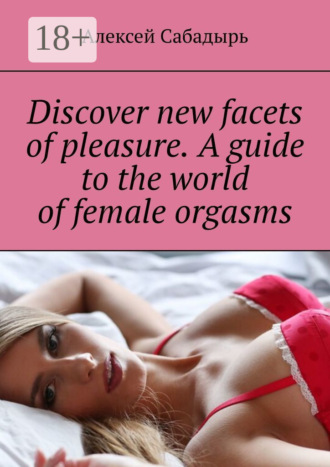 Обложка книги «Discover new facets of pleasure. A guide to the world of female orgasms»
