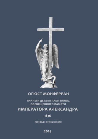 Огюст Монферран. Планы и детали памятника, посвященного памяти Императора Александра. Перевод с французского