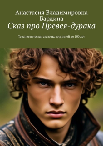 Обложка книги «Сказ про Превея-дурака. Терапевтическая сказочка для детей до 100 лет»