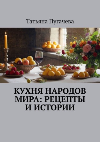 Татьяна Пугачева. Кухня народов мира: рецепты и истории