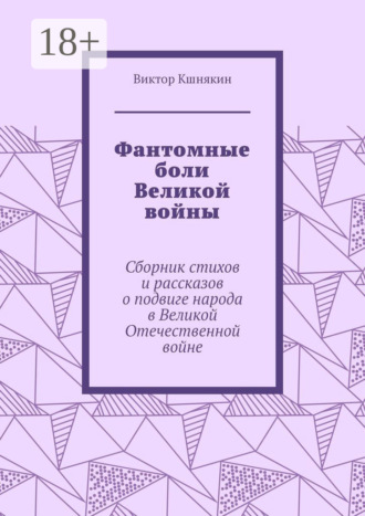 Обложка книги «Фантомные боли Великой войны. Сборник стихов и рассказов о подвиге народа в Великой Отечественной войне»