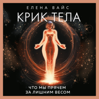 Обложка книги «Крик тела. Что мы прячем за лишним весом»