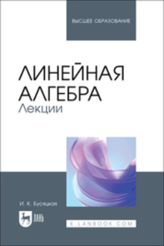 И. К. Бусяцкая. Линейная алгебра. Лекции. Учебное пособие для вузов