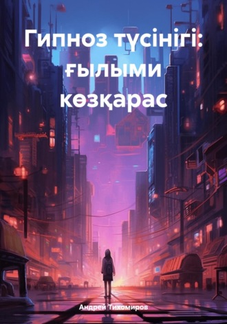 Обложка книги «Гипноз түсінігі: ғылыми көзқарас»