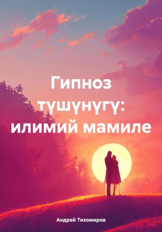 Обложка книги «Гипноз түшүнүгү: илимий мамиле»