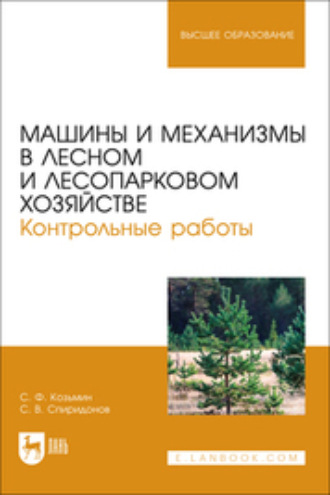 С. Ф. Козьмин. Машины и механизмы в лесном и лесопарковом хозяйстве. Контрольные работы. Учебное пособие для вузов