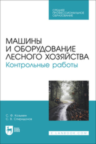 С. Ф. Козьмин. Машины и оборудование лесного хозяйства. Контрольные работы. Учебное пособие для СПО