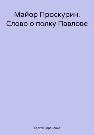 Обложка книги «Майор Проскурин. Слово о полку Павлове»