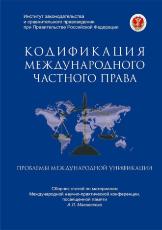 Коллектив авторов. Кодификация международного частного права и проблемы международной унификации. Сборник статей по материалам Международной научно-практической конференции, посвященной памяти А.Л. Маковского