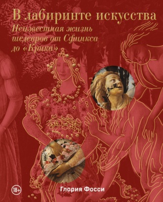 Обложка книги «В лабиринте искусства. Неизвестная жизнь шедевров от Сфинкса до «Крика»»