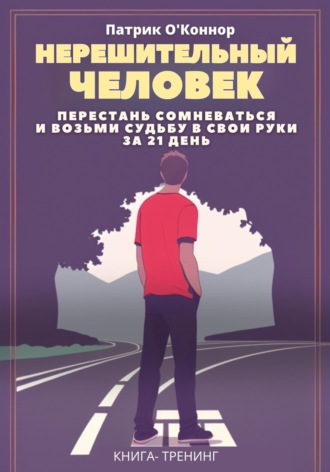 Обложка книги «Нерешительный человек. Перестань сомневаться и возьми судьбу в свои руки за 21 день. Книга-тренинг»
