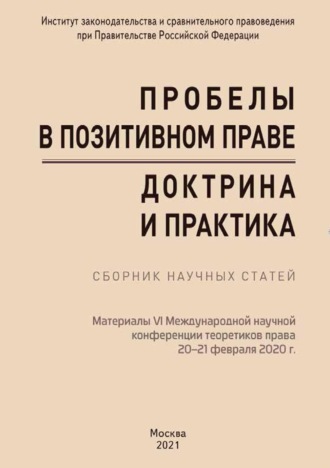 Сборник статей. Пробелы в позитивном праве: доктрина и практика. Материалы VI Международной научной конференции теоретиков права «Пробелы в позитивном праве: доктрина и практика» (Москва, 20–21 февраля 2020 г.)