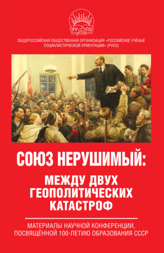 Обложка книги «Союз нерушимый: между двух геополитических катастроф. Материалы научной конференции, посвящённой 100-летию образования СССР»