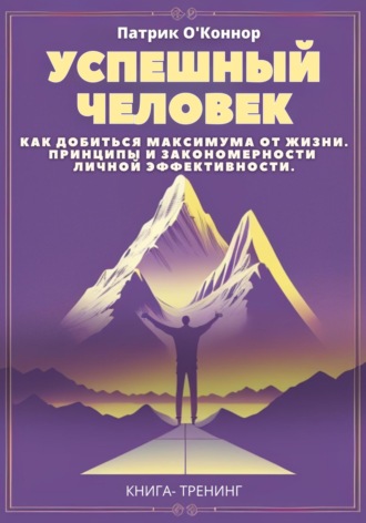 Обложка книги «Успешный человек. Как добиться максимума от жизни. Принципы и закономерности личной эффективности от теории к практике»