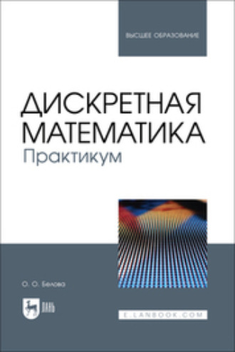 О. О. Белова. Дискретная математика. Практикум. Учебное пособие для вузов