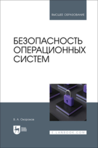 В. А. Окороков. Безопасность операционных систем. Учебное пособие для вузов