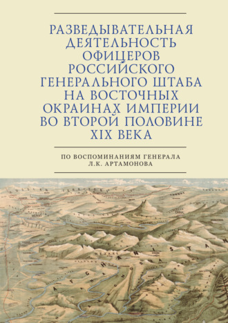 Обложка книги «Разведывательная деятельность офицеров российского Генерального штаба на восточных окраинах империи во второй половине XIX века (по воспоминаниям генерала Л. К. Артамонова)»