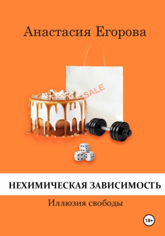 Анастасия Егорова. Нехимическая зависимость. Иллюзия свободы