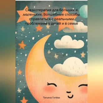 Обложка книги «Сказкотерапия для больших и маленьких. Волшебные способы справляться с реальными проблемами у детей и в семье»
